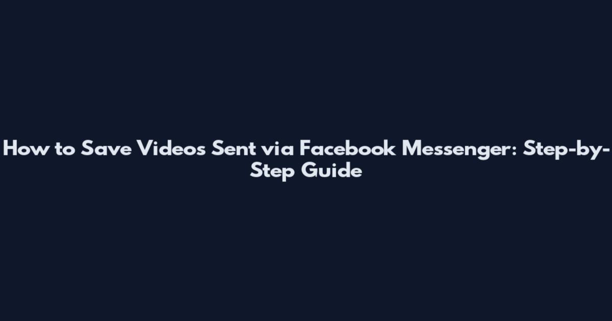How to Save Videos Sent via Facebook Messenger: Step-by-Step Guide