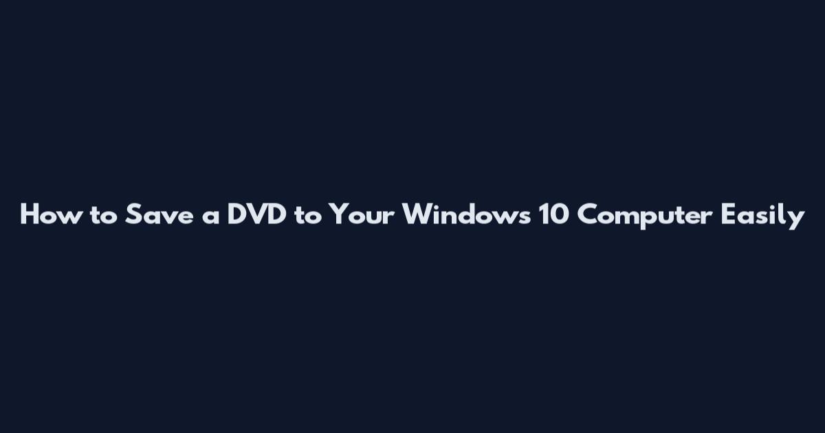 How to Save a DVD to Your Windows 10 Computer Easily