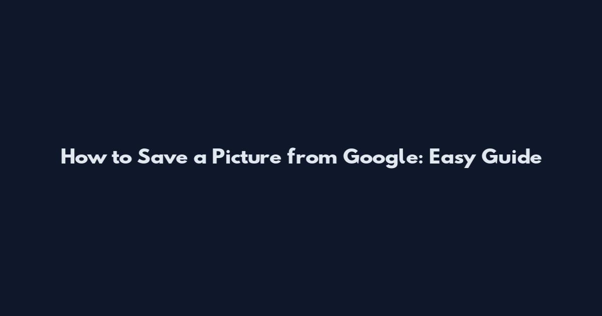 How to Save a Picture from Google: Easy Guide