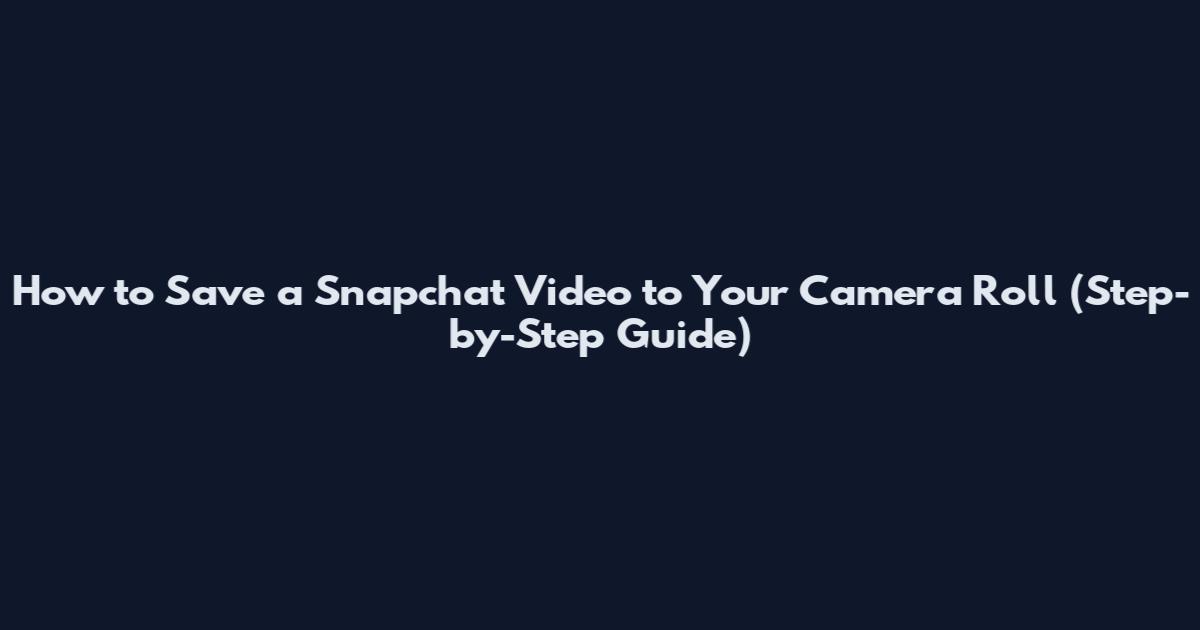 How to Save a Snapchat Video to Your Camera Roll (Step-by-Step Guide)