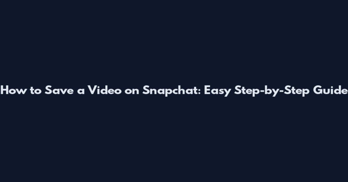 How to Save a Video on Snapchat: Easy Step-by-Step Guide
