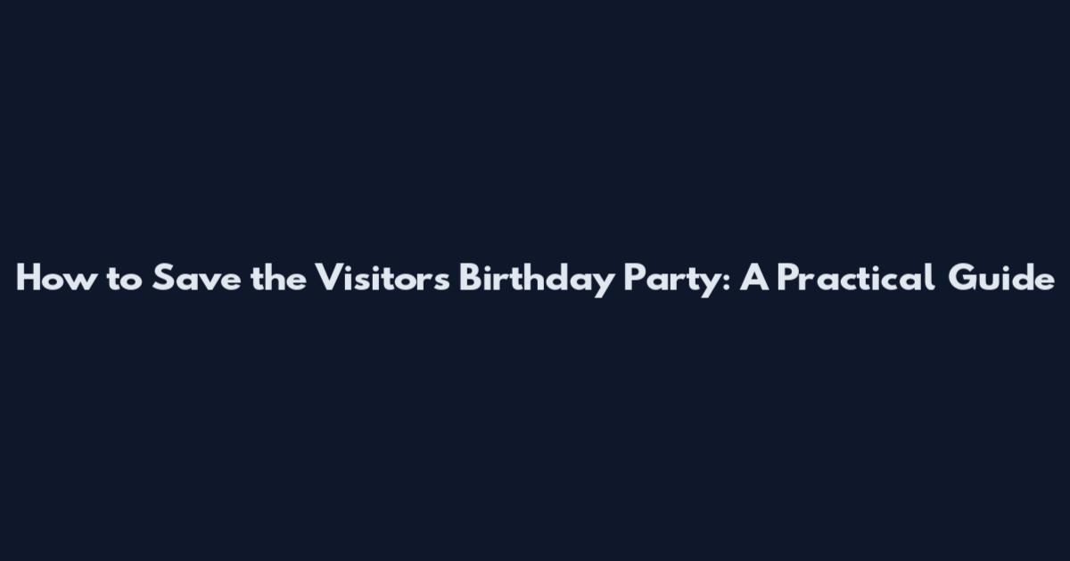 How to Save the Visitor's Birthday Party: A Practical Guide