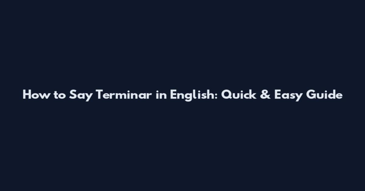 How to Say "Terminar" in English: Quick & Easy Guide