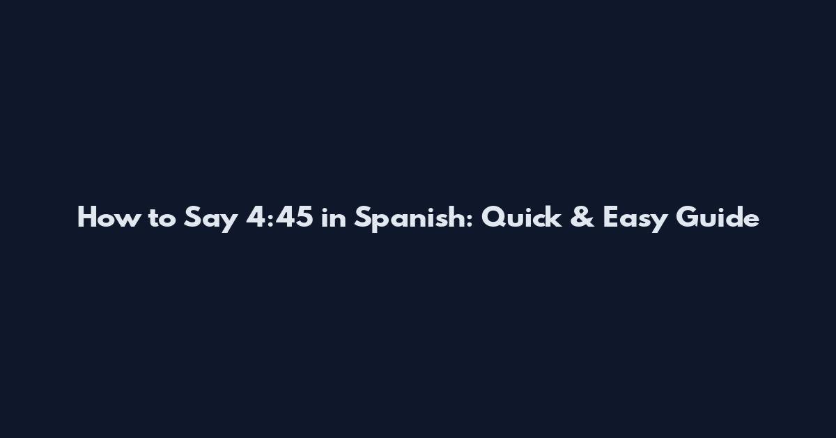 How to Say 4:45 in Spanish: Quick & Easy Guide