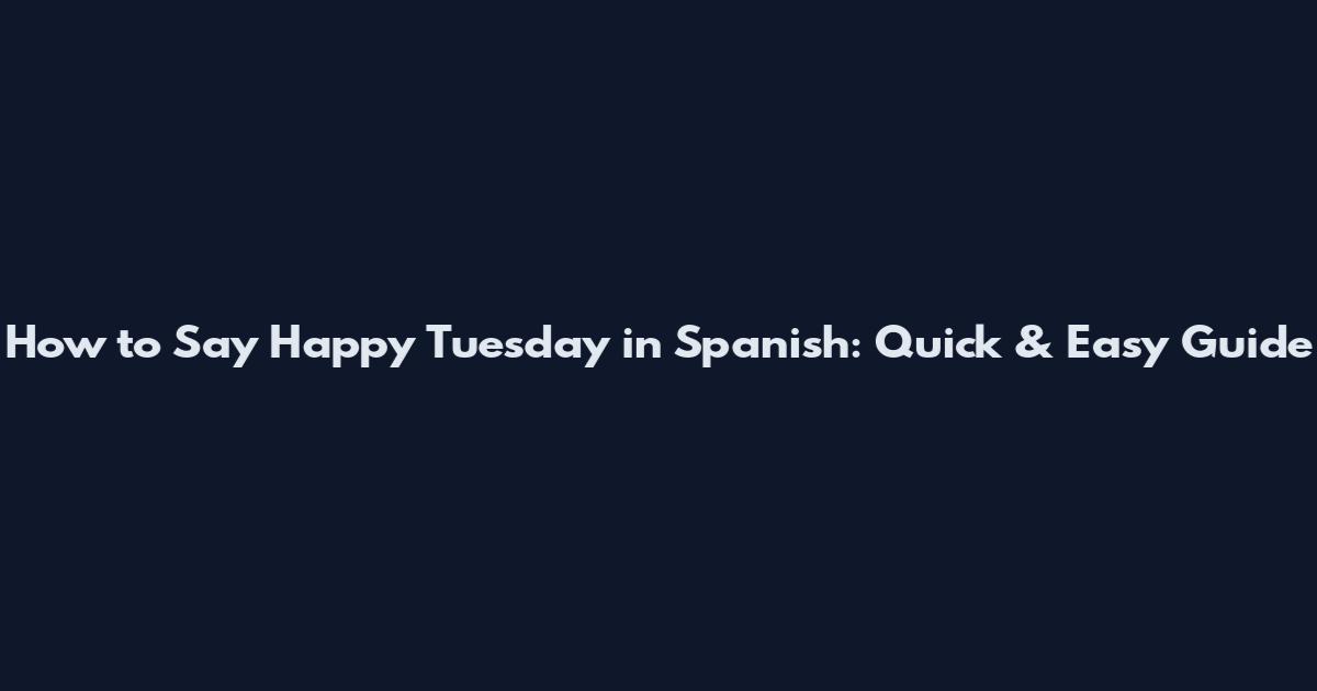 How to Say Happy Tuesday in Spanish: Quick & Easy Guide