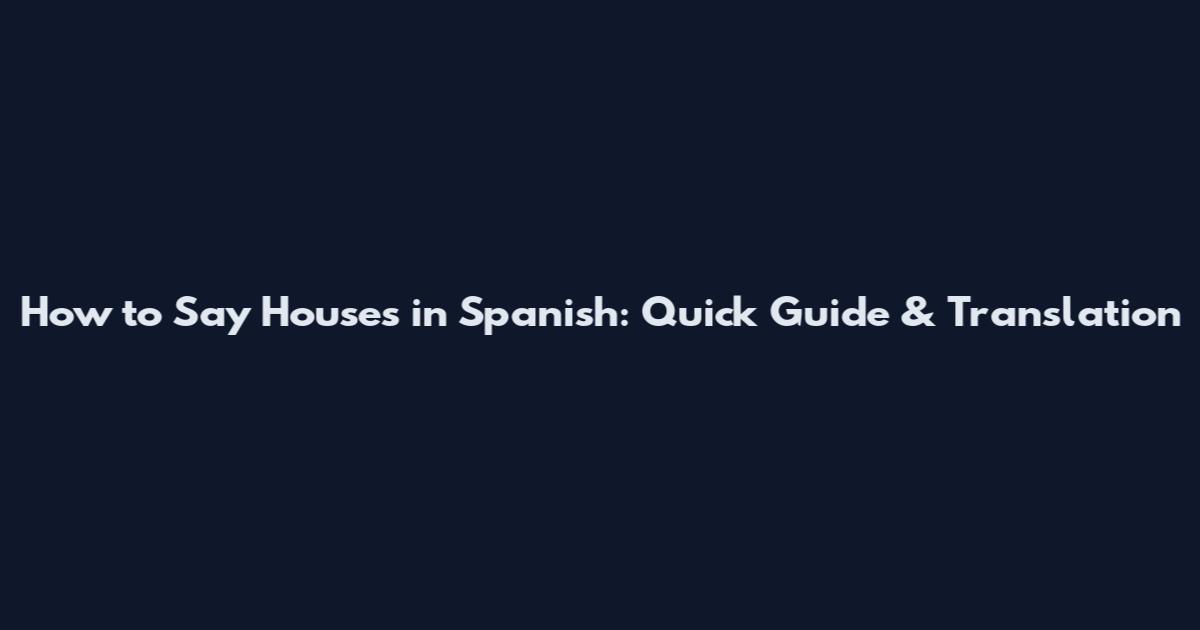 How to Say Houses in Spanish: Quick Guide & Translation
