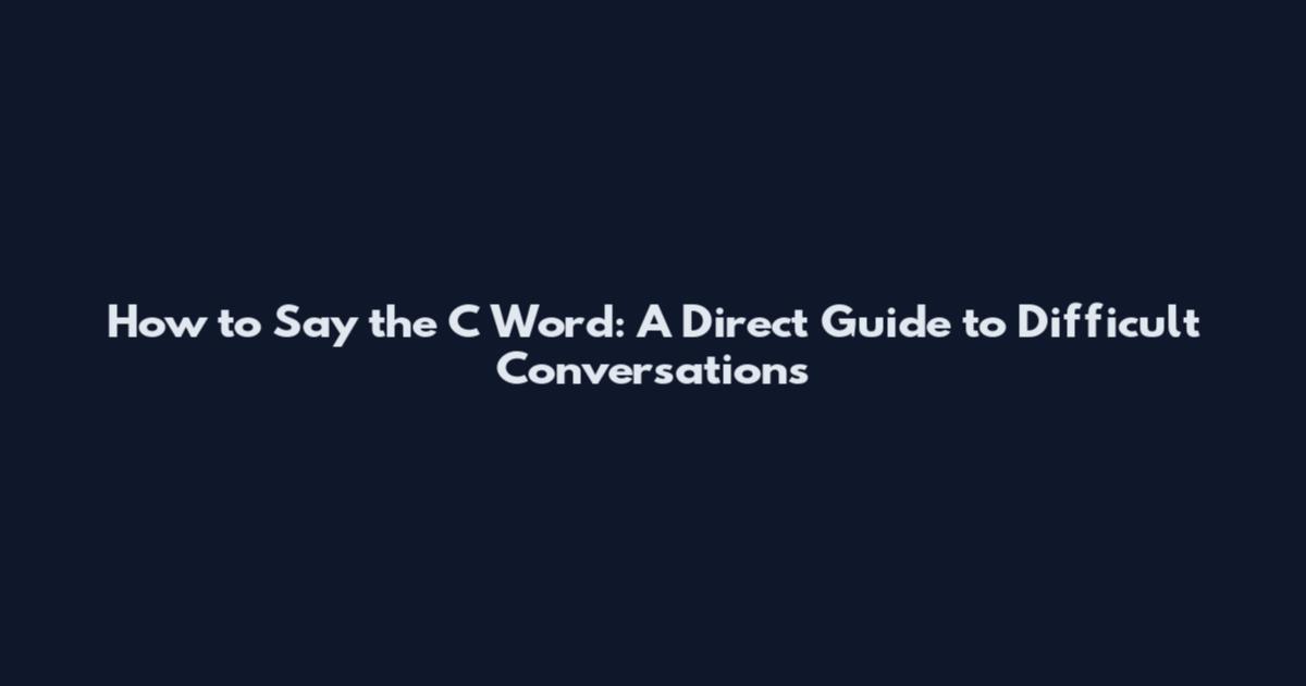 How to Say the C Word: A Direct Guide to Difficult Conversations