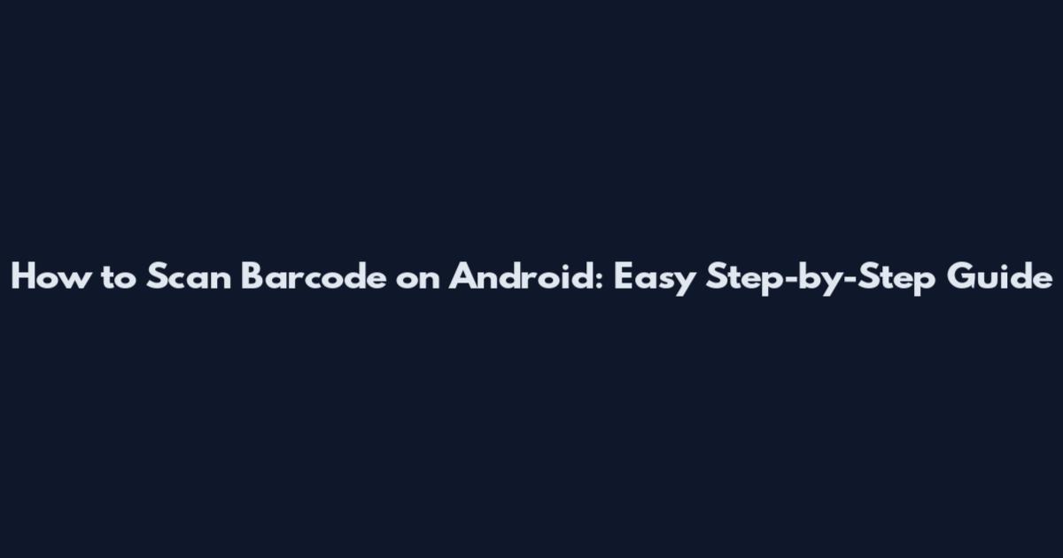 How to Scan Barcode on Android: Easy Step-by-Step Guide