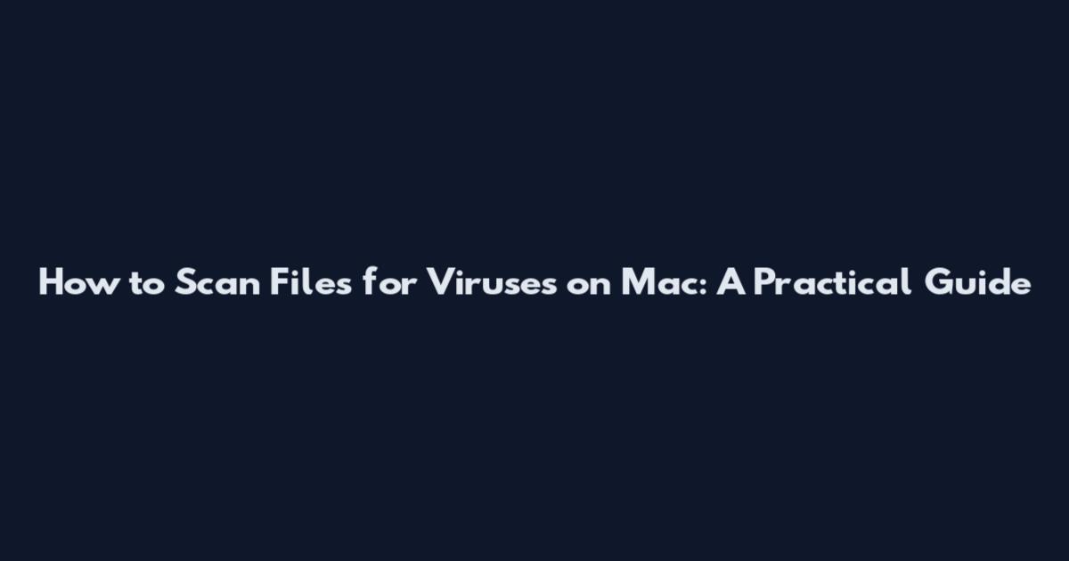 How to Scan Files for Viruses on Mac: A Practical Guide
