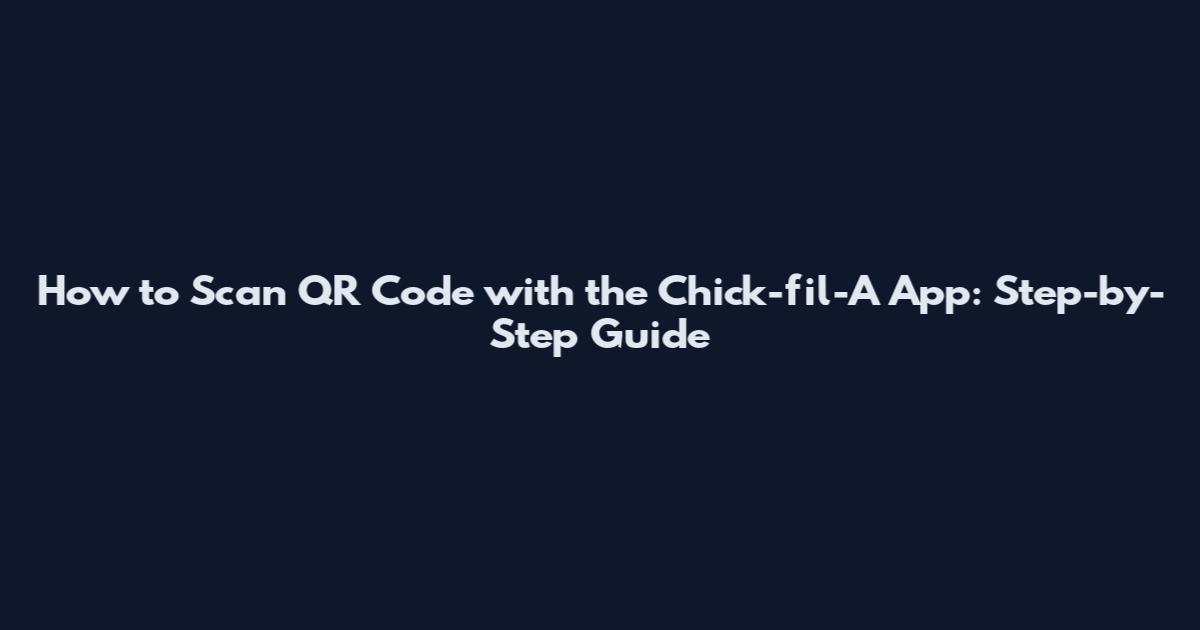 How to Scan QR Code with the Chick-fil-A App: Step-by-Step Guide