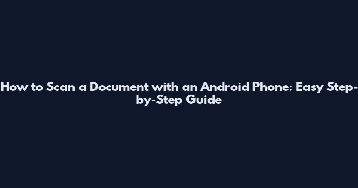 How to Scan a Document with an Android Phone: Easy Step-by-Step Guide
