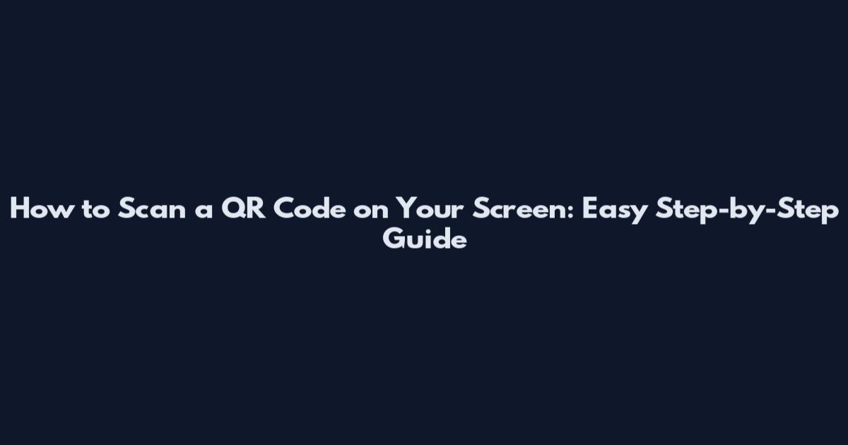 How to Scan a QR Code on Your Screen: Easy Step-by-Step Guide