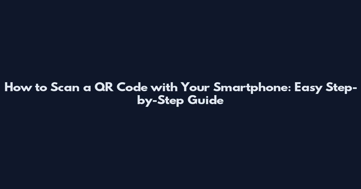 How to Scan a QR Code with Your Smartphone: Easy Step-by-Step Guide