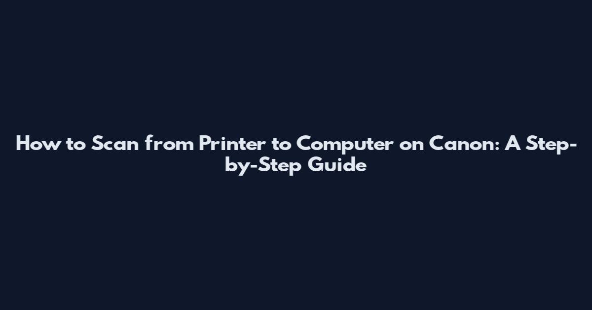 How to Scan from Printer to Computer on Canon: A Step-by-Step Guide