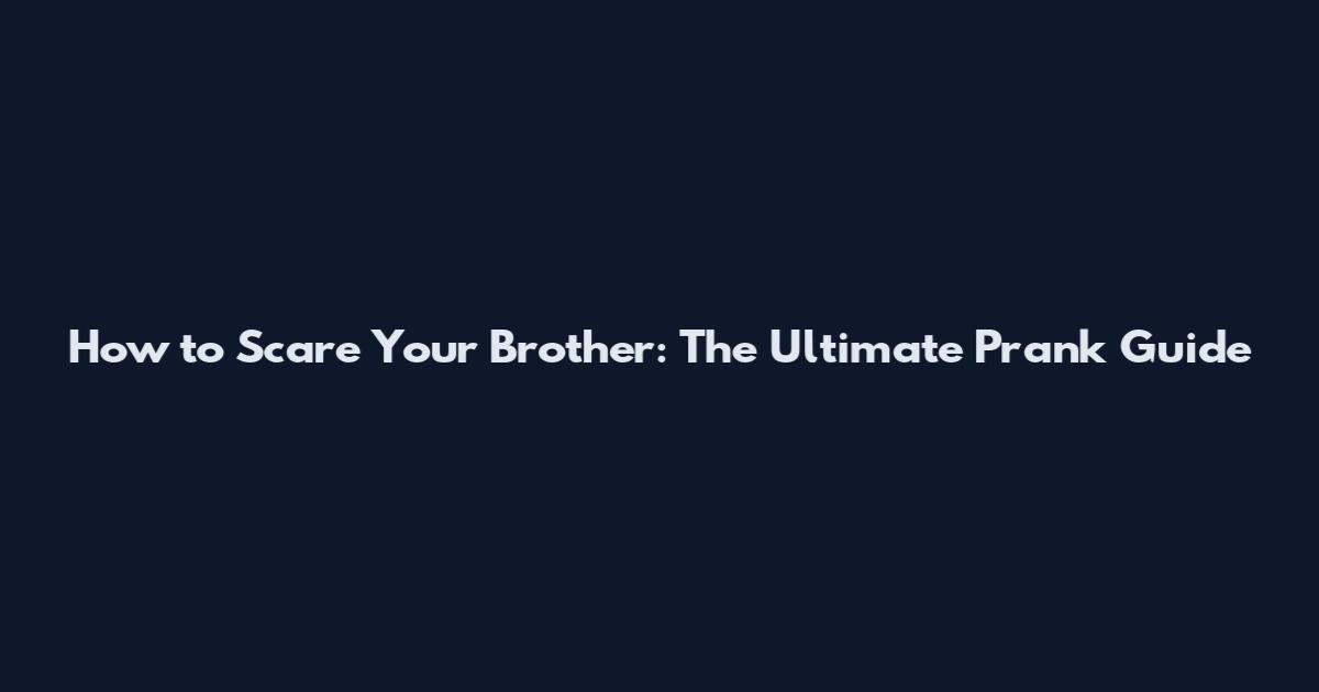 How to Scare Your Brother: The Ultimate Prank Guide