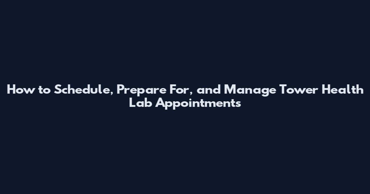 How to Schedule, Prepare For, and Manage Tower Health Lab Appointments