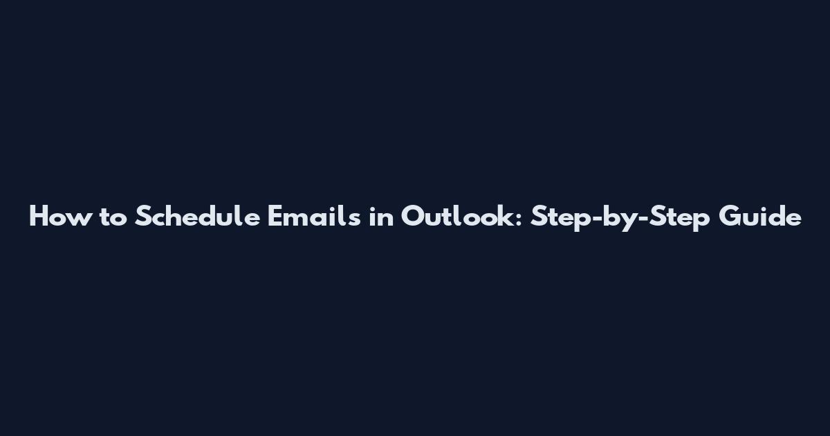 How to Schedule Emails in Outlook: Step-by-Step Guide
