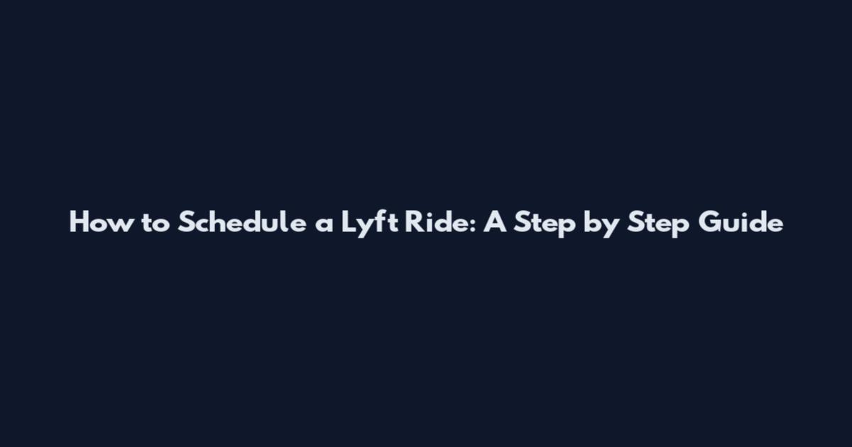 How to Schedule a Lyft Ride: A Step by Step Guide