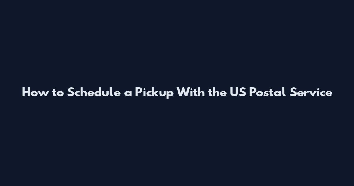 How to Schedule a Pickup With the US Postal Service