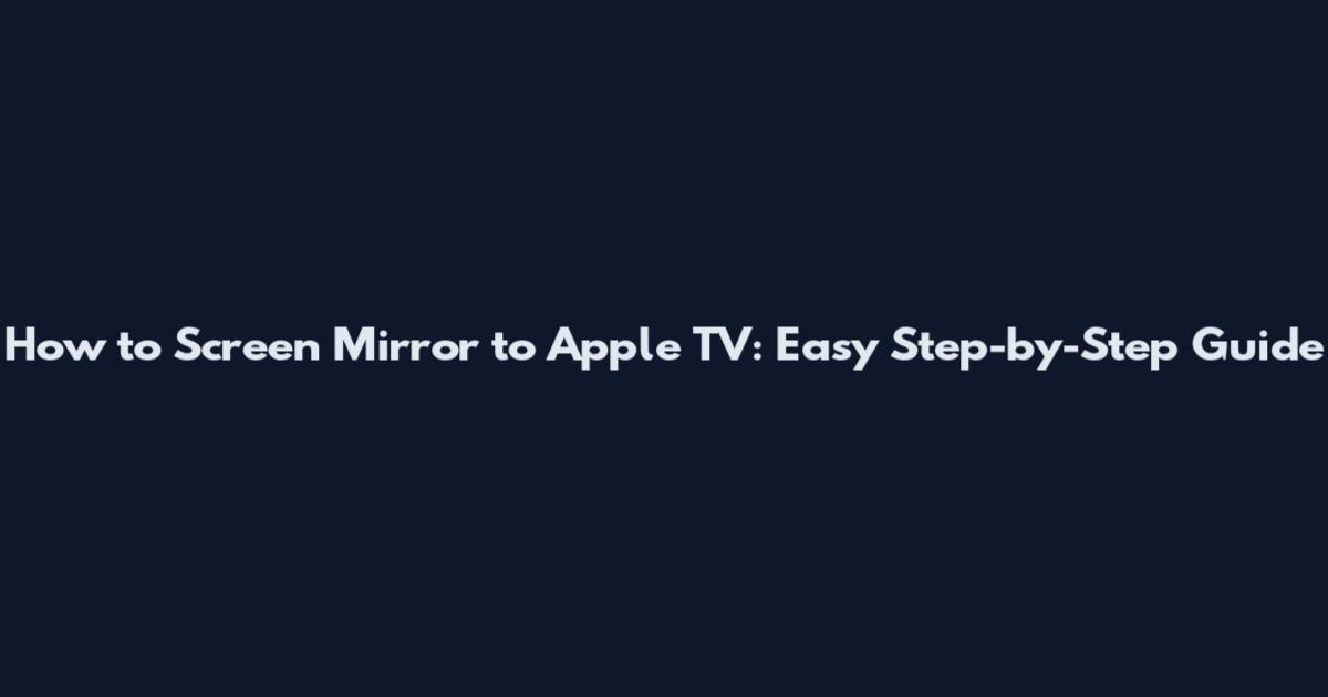 How to Screen Mirror to Apple TV: Easy Step-by-Step Guide