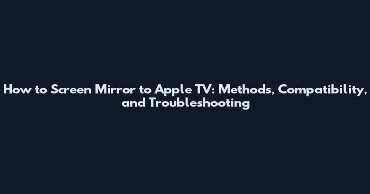 How to Screen Mirror to Apple TV: Methods, Compatibility, and Troubleshooting