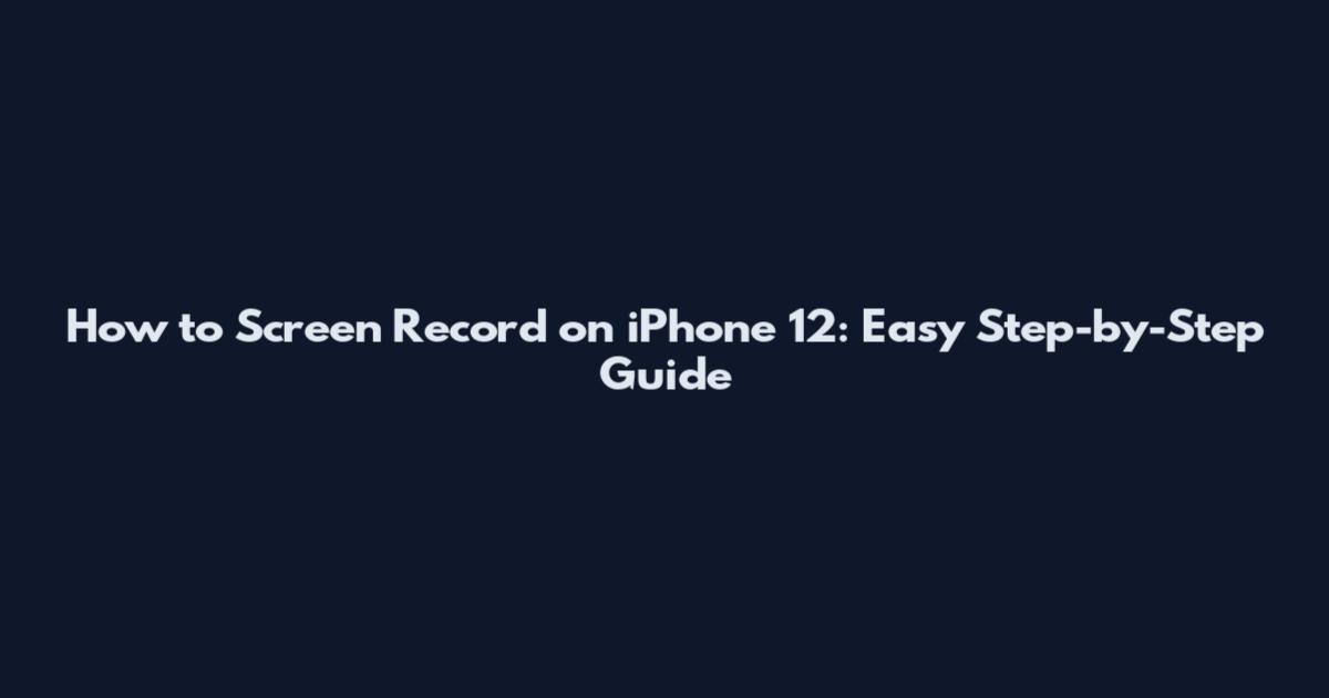 How to Screen Record on iPhone 12: Easy Step-by-Step Guide