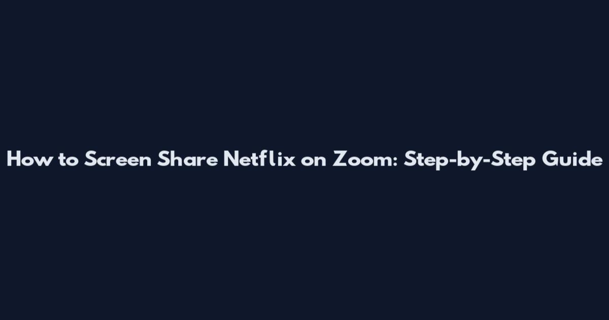How to Screen Share Netflix on Zoom: Step-by-Step Guide