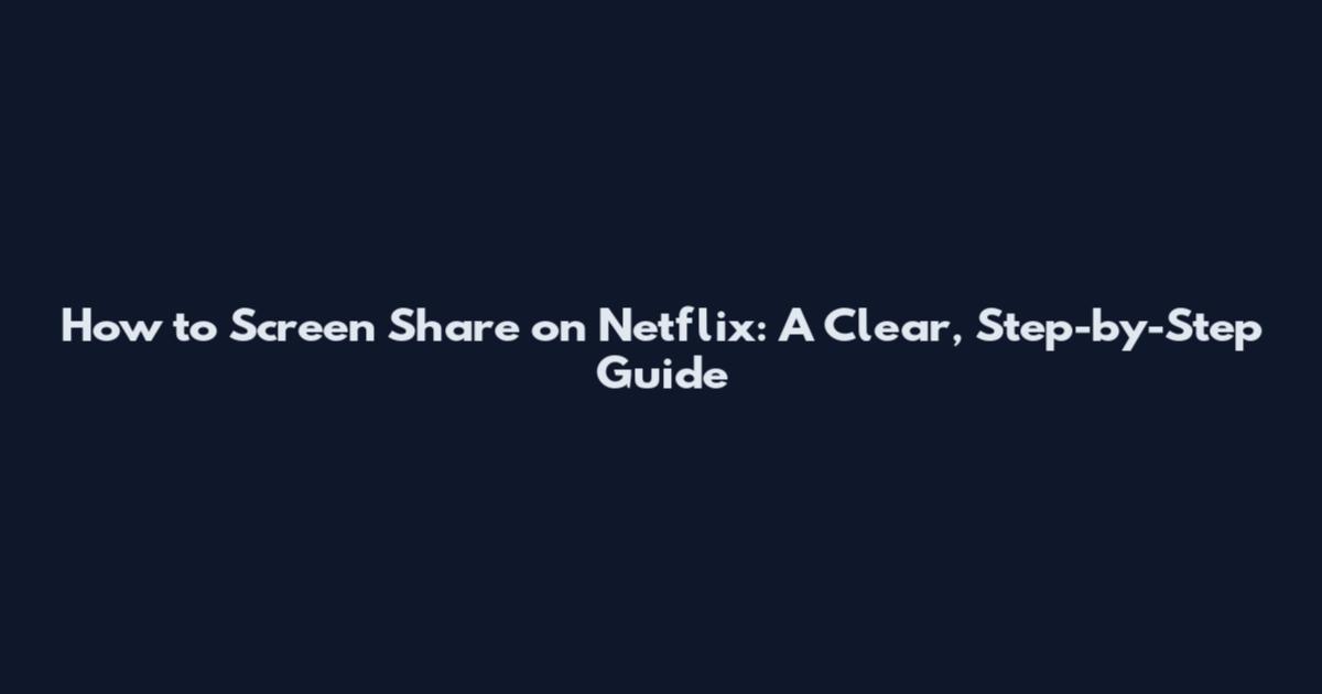 How to Screen Share on Netflix: A Clear, Step-by-Step Guide