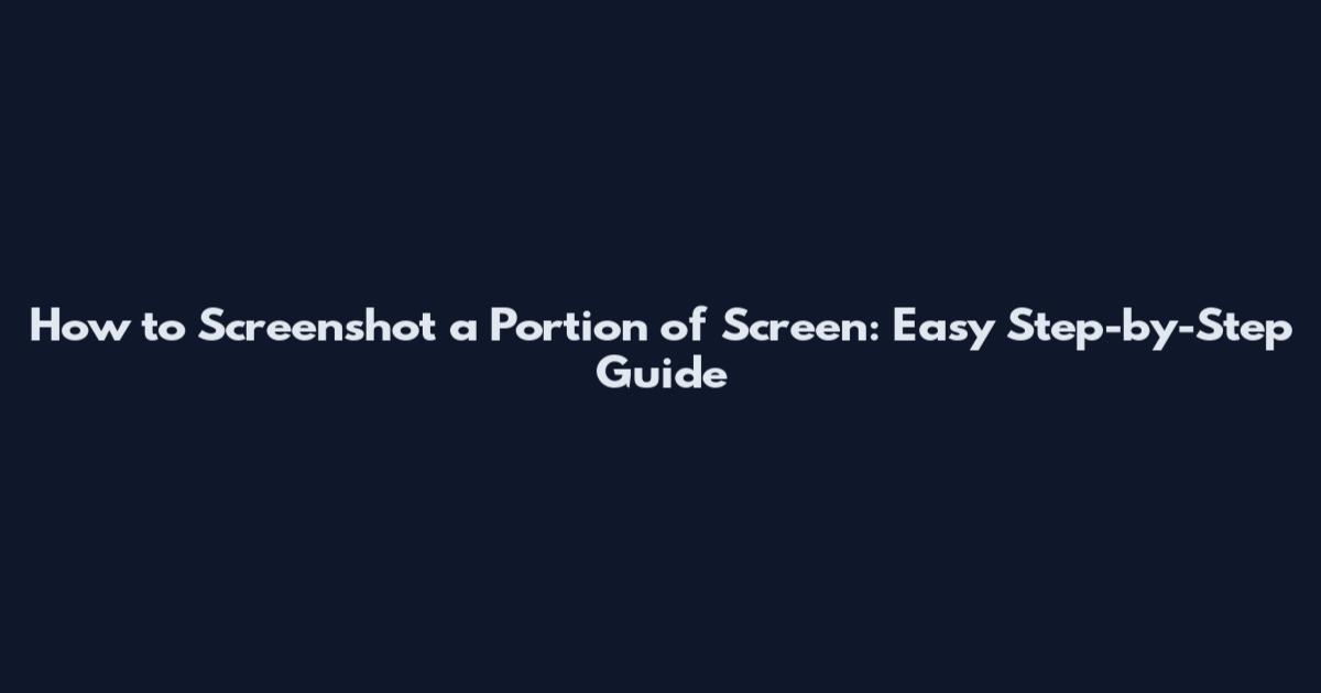 How to Screenshot a Portion of Screen: Easy Step-by-Step Guide