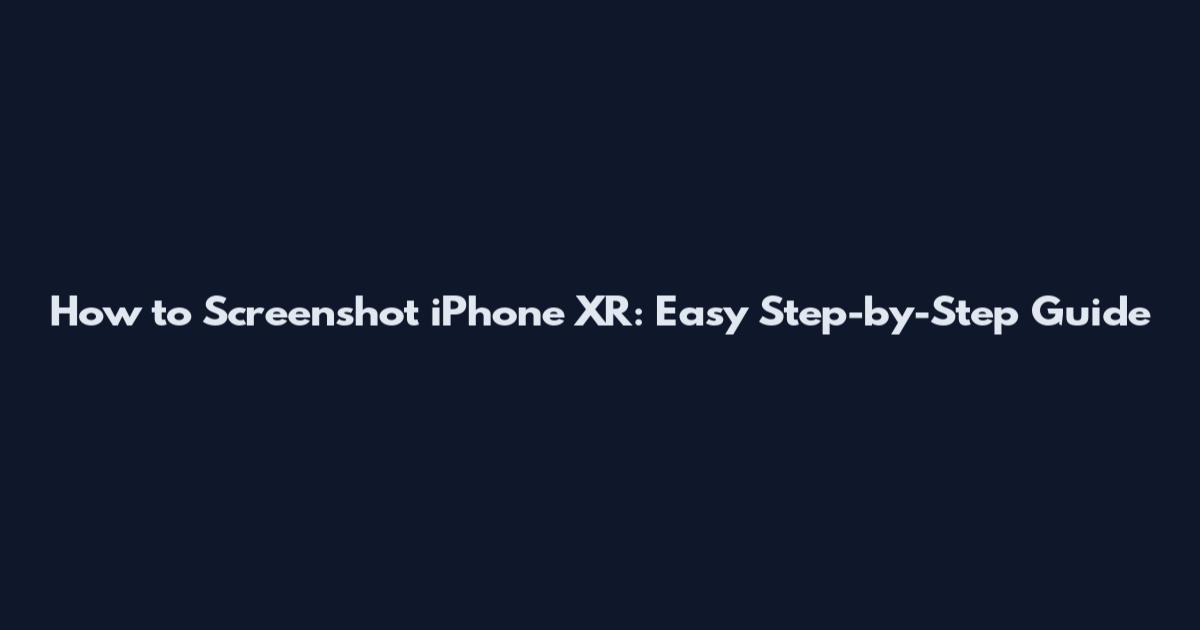 How to Screenshot iPhone XR: Easy Step-by-Step Guide