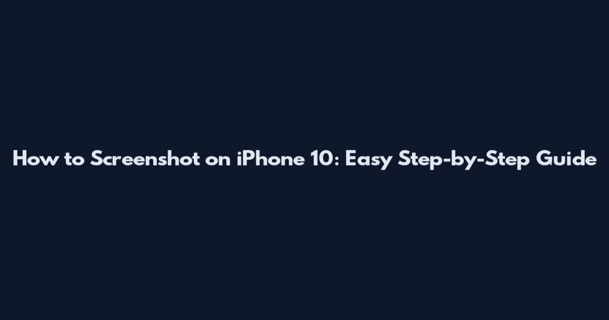 How to Screenshot on iPhone 10: Easy Step-by-Step Guide