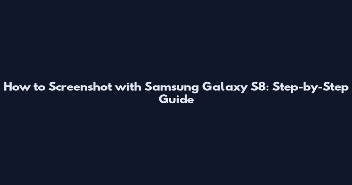How to Screenshot with Samsung Galaxy S8: Step-by-Step Guide