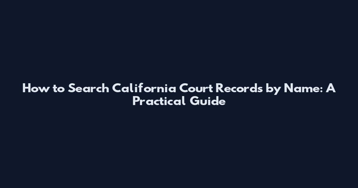 How to Search California Court Records by Name: A Practical Guide