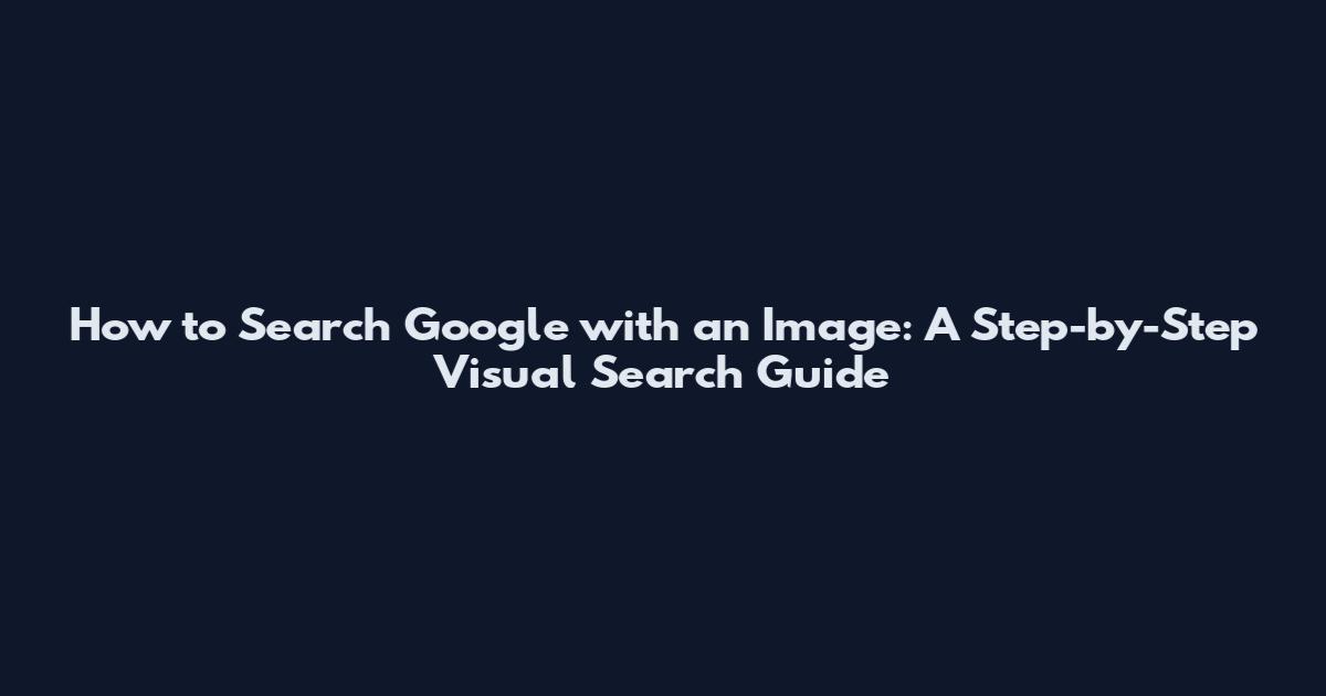 How to Search Google with an Image: A Step-by-Step Visual Search Guide