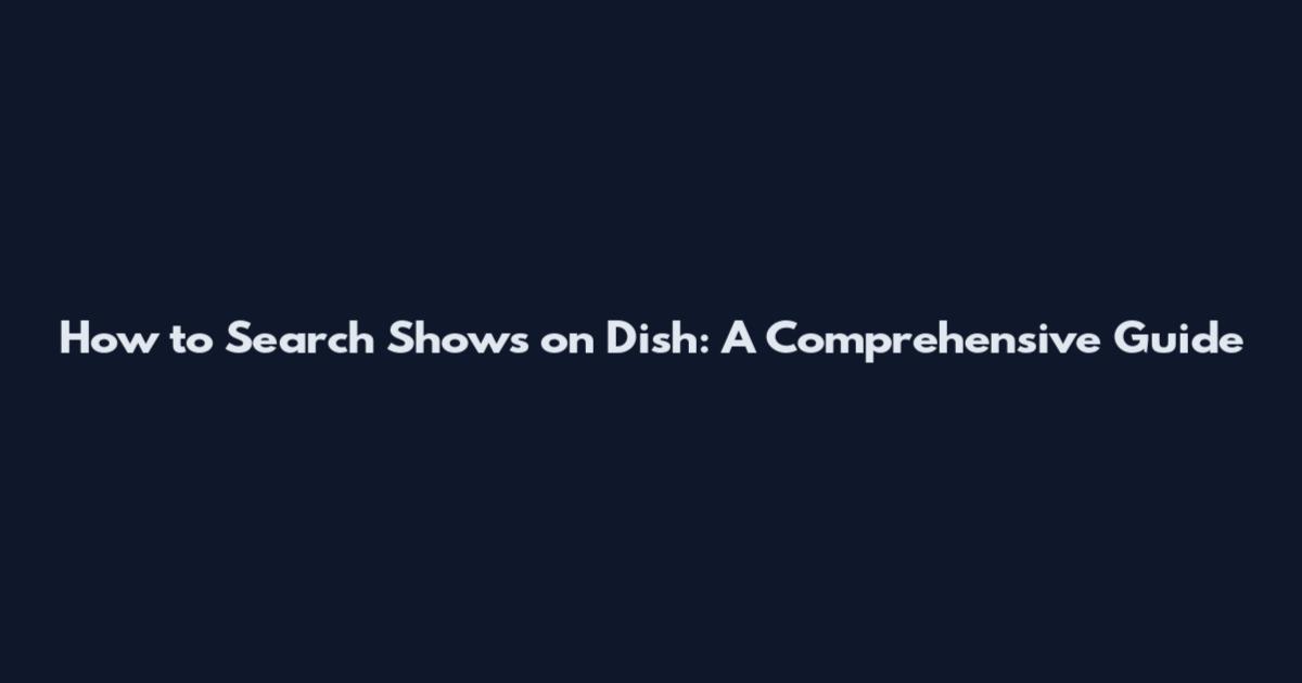 How to Search Shows on Dish: A Comprehensive Guide