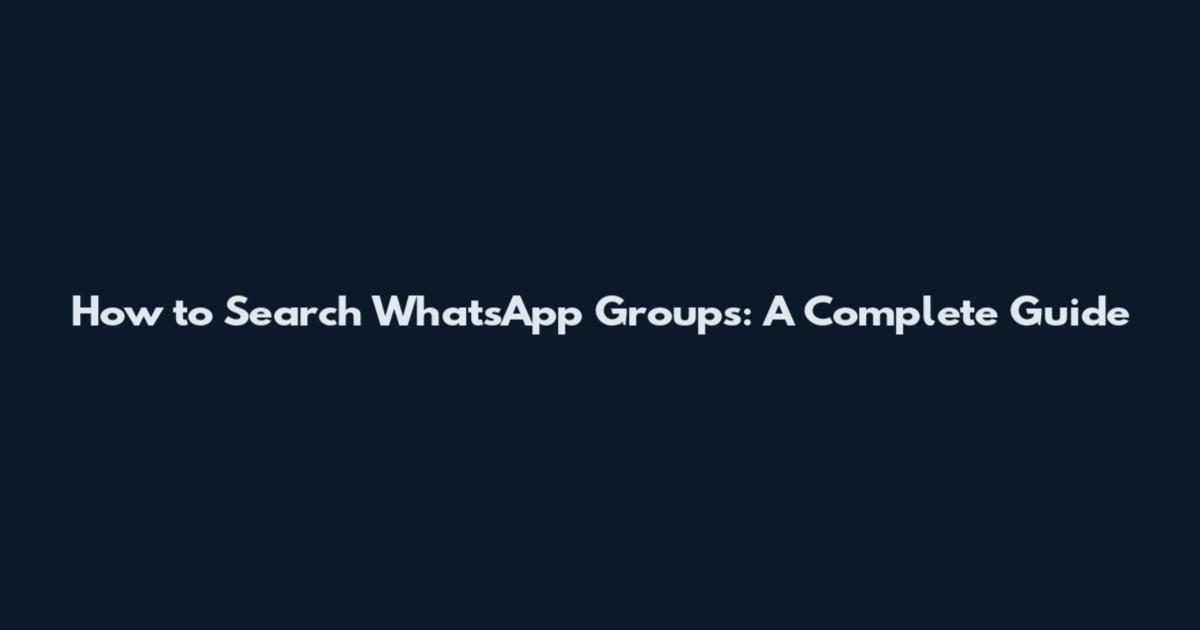 How to Search WhatsApp Groups: A Complete Guide