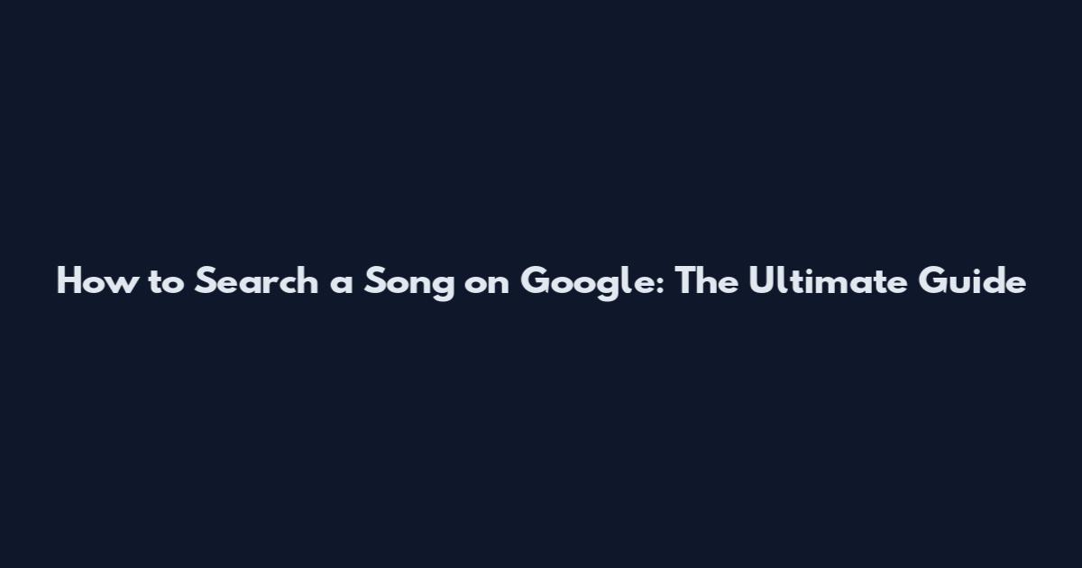 How to Search a Song on Google: The Ultimate Guide