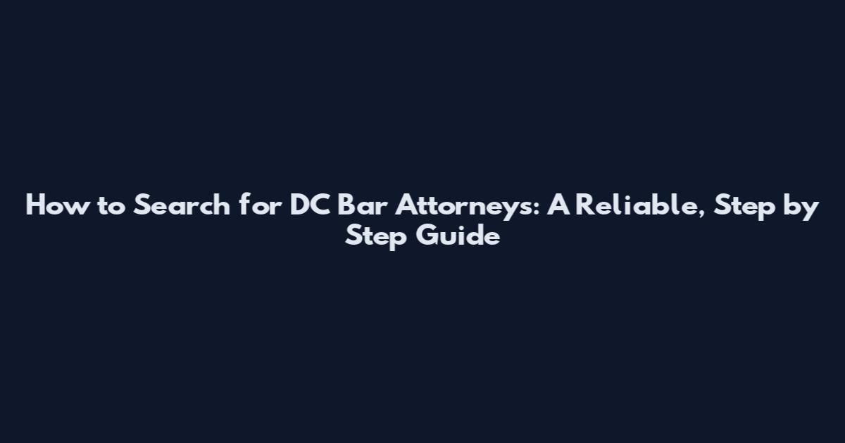 How to Search for DC Bar Attorneys: A Reliable, Step by Step Guide