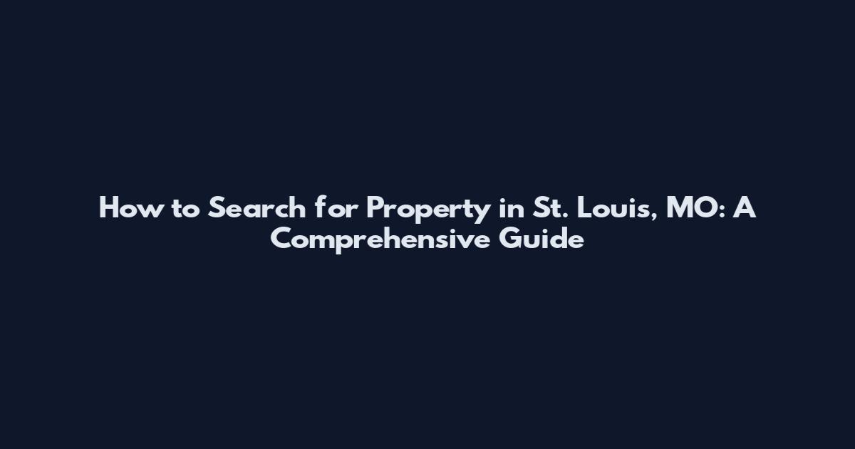 How to Search for Property in St. Louis, MO: A Comprehensive Guide