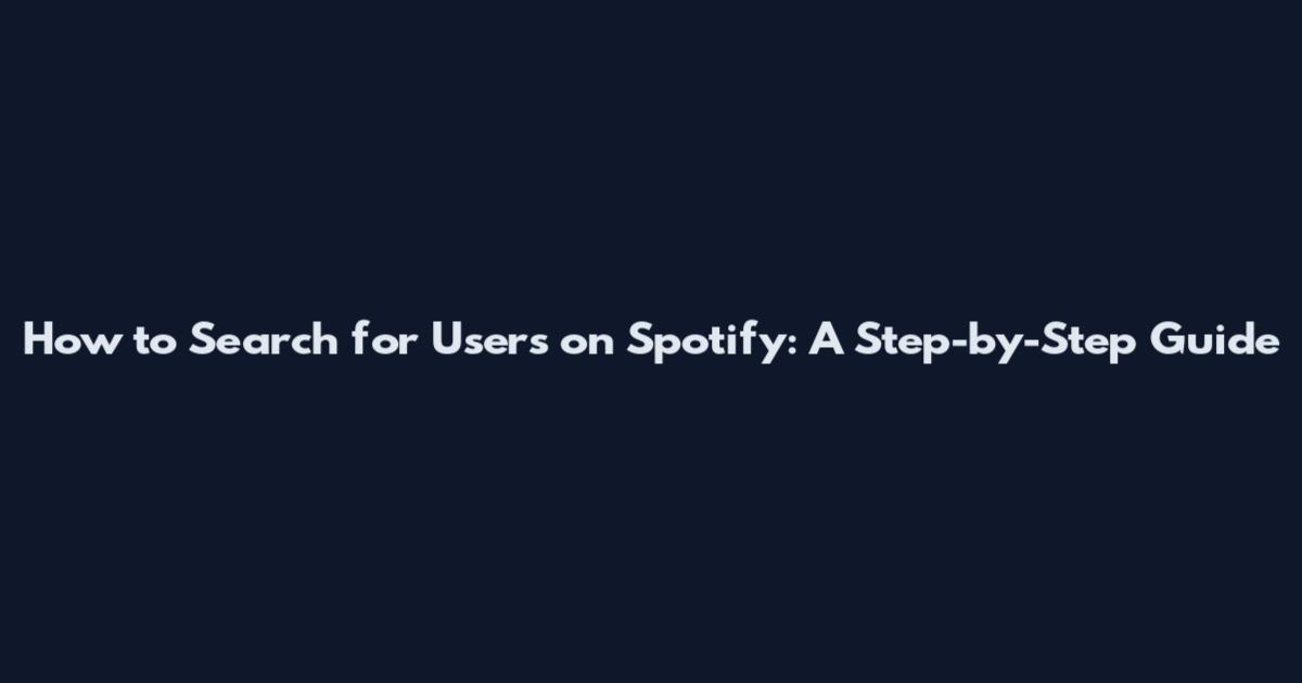 How to Search for Users on Spotify: A Step-by-Step Guide