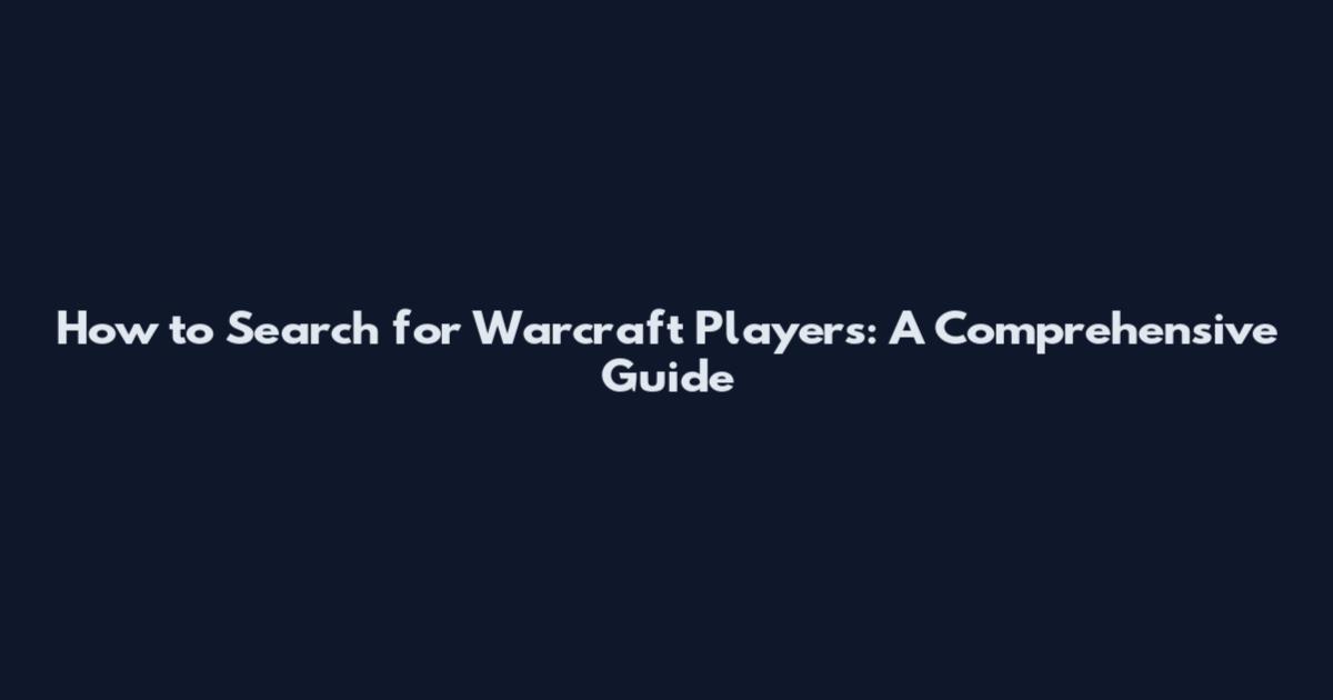 How to Search for Warcraft Players: A Comprehensive Guide