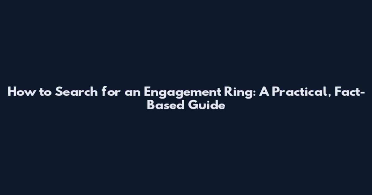 How to Search for an Engagement Ring: A Practical, Fact-Based Guide