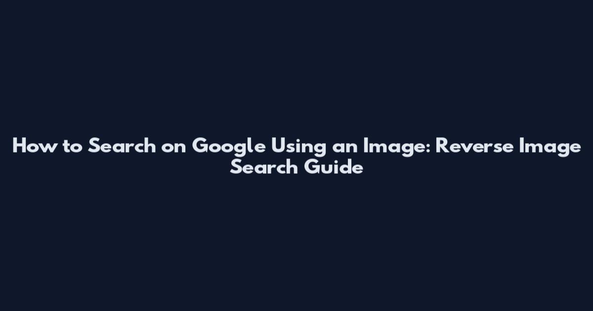 How to Search on Google Using an Image: Reverse Image Search Guide