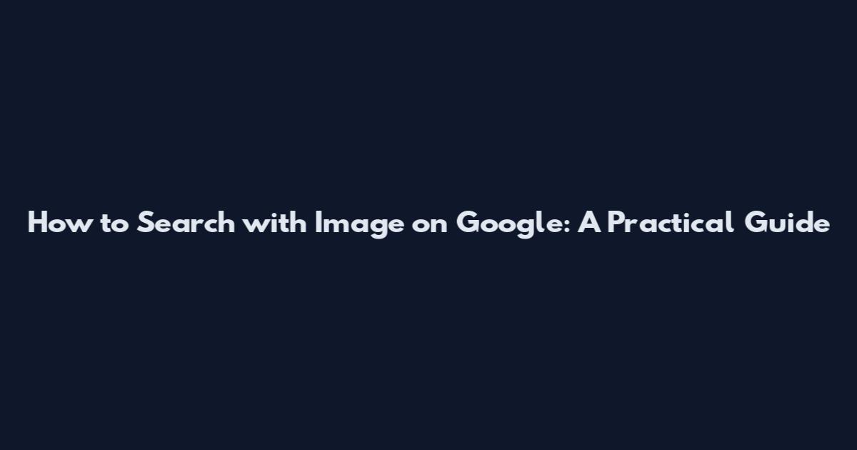 How to Search with Image on Google: A Practical Guide