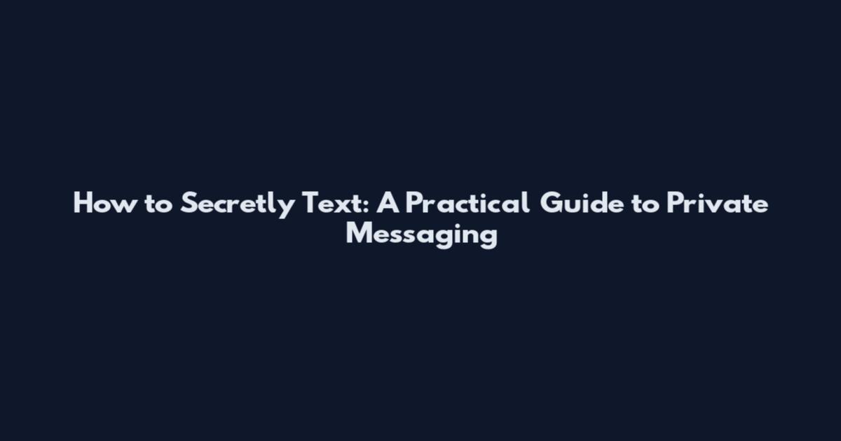 How to Secretly Text: A Practical Guide to Private Messaging