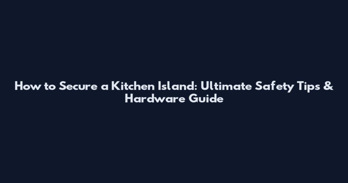 How to Secure a Kitchen Island: Ultimate Safety Tips & Hardware Guide