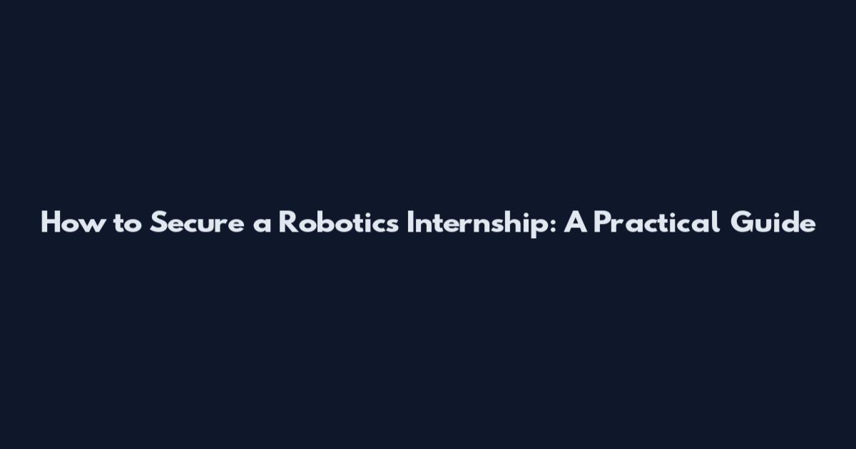 How to Secure a Robotics Internship: A Practical Guide