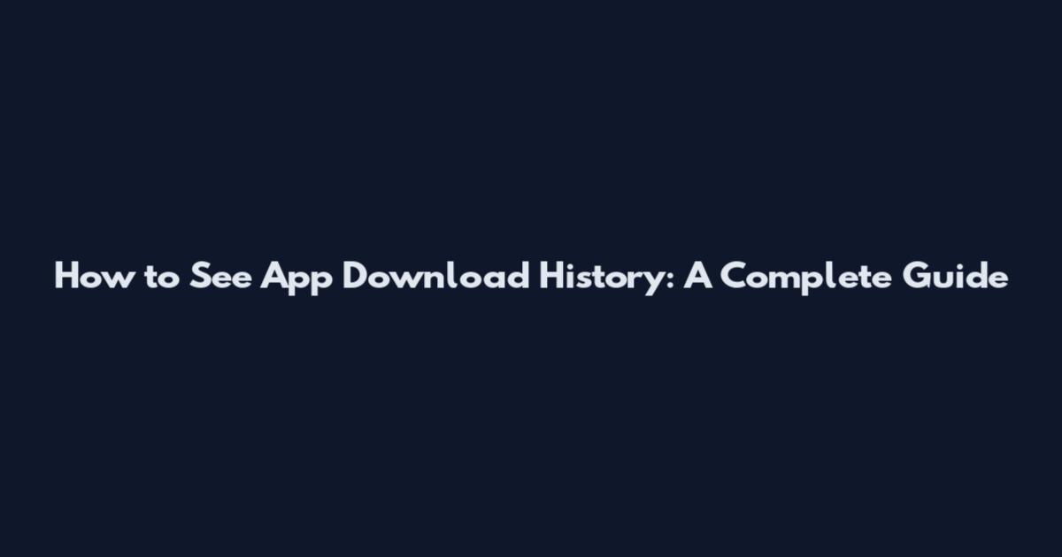How to See App Download History: A Complete Guide