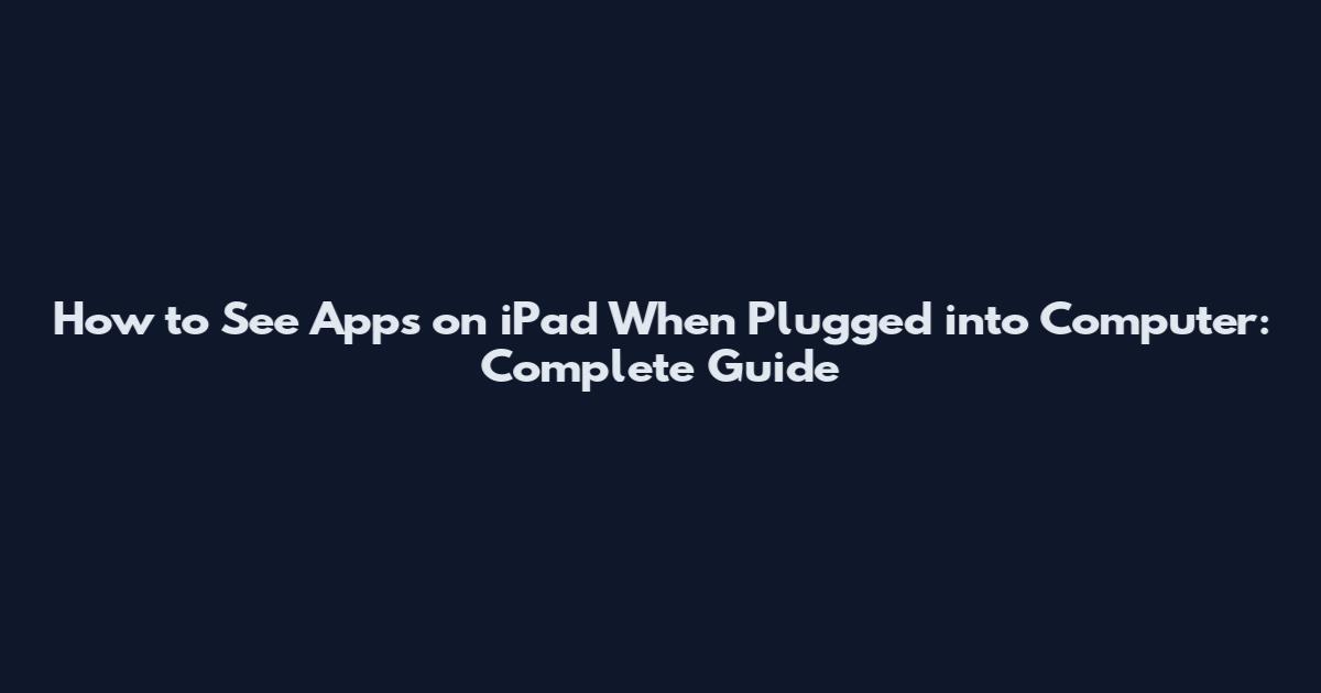 How to See Apps on iPad When Plugged into Computer: Complete Guide