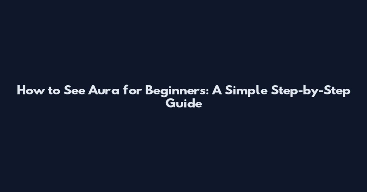 How to See Aura for Beginners: A Simple Step-by-Step Guide